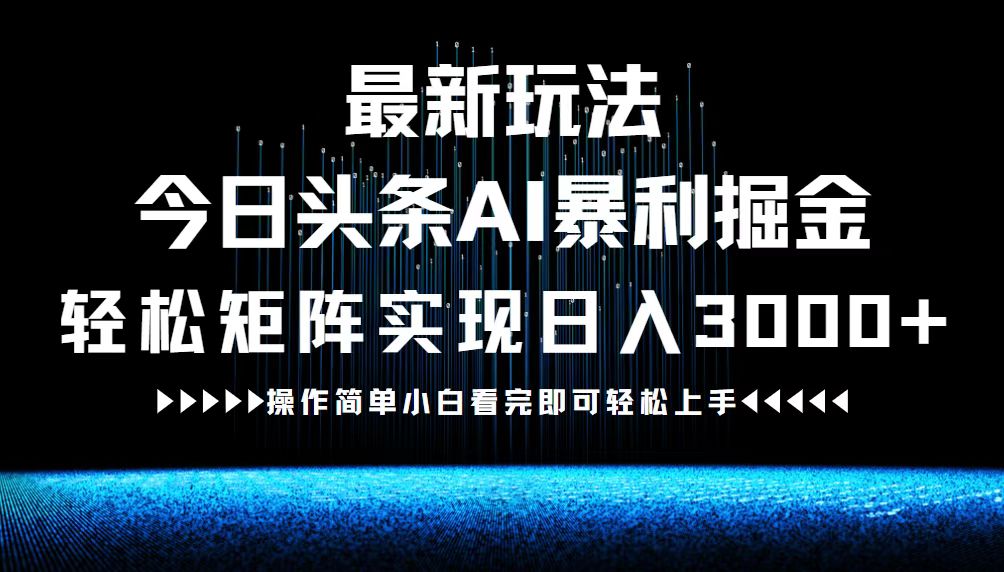 最新今日头条AI暴利掘金玩法，轻松矩阵日入3000+-千创分享