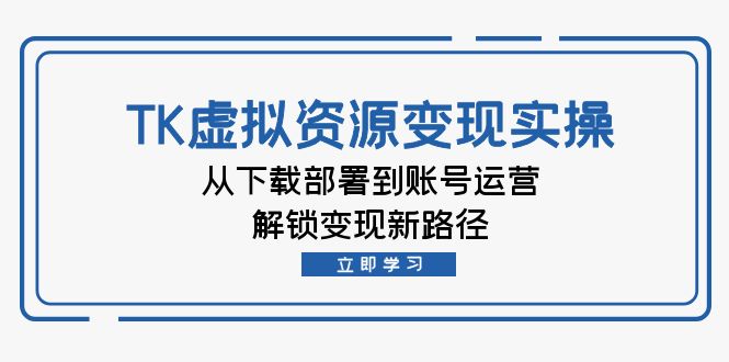 TK虚拟资料变现实操：从下载部署到账号运营，解锁变现新路径-千创分享