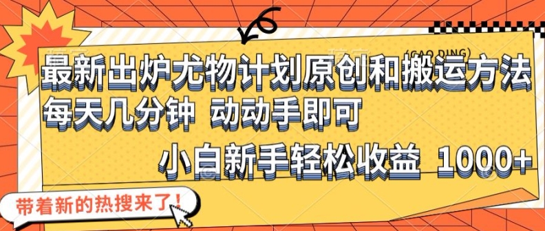 最新出炉尤物计划原创和搬运方法，简单易操作，动动手，小白新手轻松日入1000+【揭秘】-千创分享