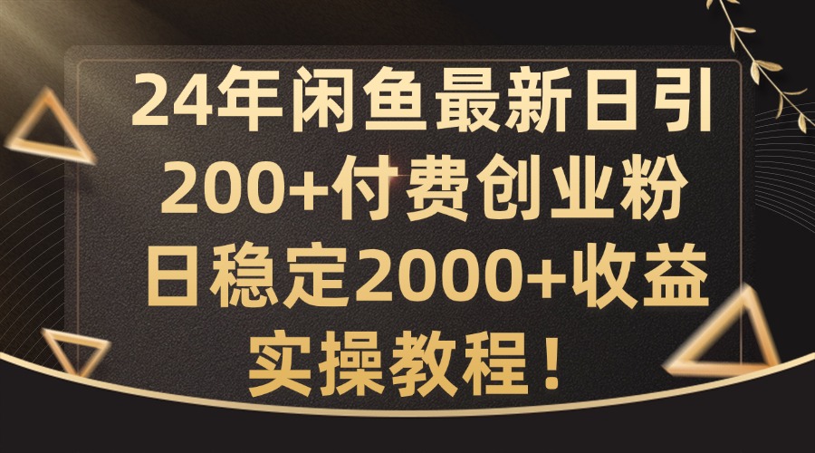 24年闲鱼最新日引200+付费创业粉日稳2000+收益，实操教程【揭秘】-千创分享