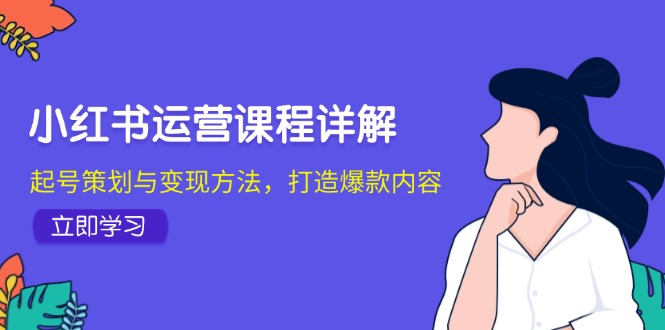 小红书运营课程详解：起号策划与变现方法，打造爆款内容-千创分享