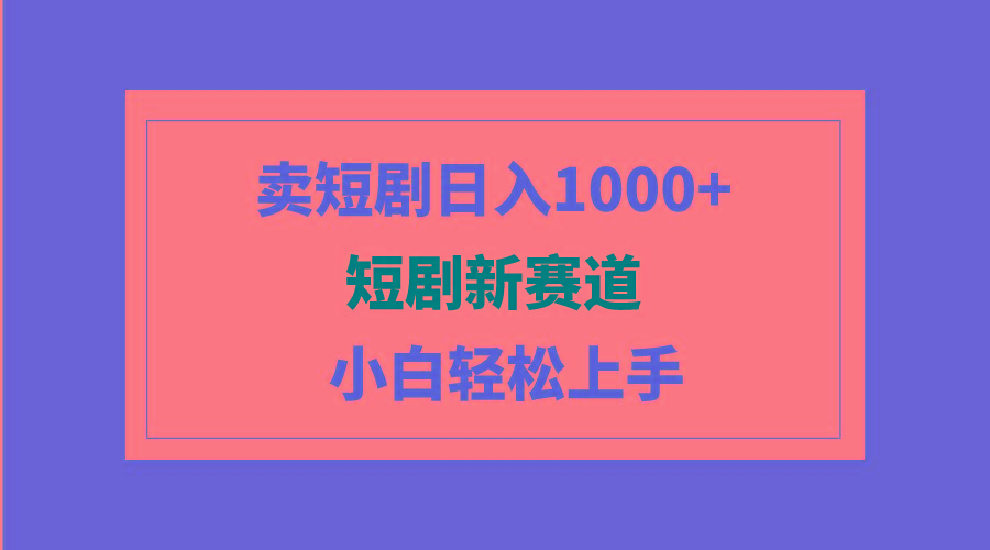 (9467期)短剧新赛道：卖短剧日入1000+，小白轻松上手，可批量-千创分享