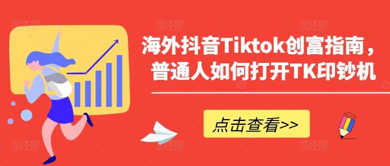 海外抖音Tiktok创富指南，普通人如何打开TK印钞机-千创分享