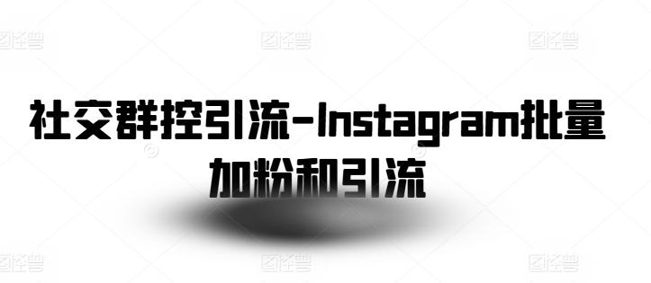 社交群控引流-Instagram批量加粉和引流-千创分享