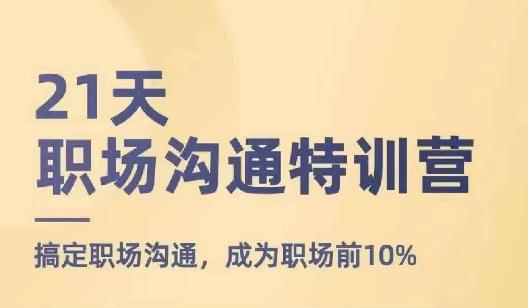 21天职场沟通特训营，搞定职场沟通，成为职场前10%-千创分享