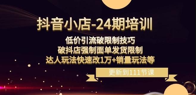 抖音小店-24期：低价引流破限制技巧，破抖店强制面单发货限制，达人玩法快速改1万+销量玩法等-千创分享