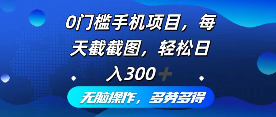 0门槛手机项目，每天截截图，轻松日入300+，无脑操作多劳多得-千创分享