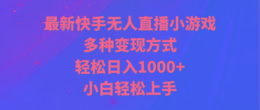 最新快手无人直播小游戏，多种变现方式，轻松日入1000+小白轻松上手-千创分享