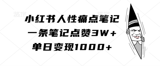 小红书人性痛点笔记，一条笔记点赞3W+，单日变现1k-千创分享