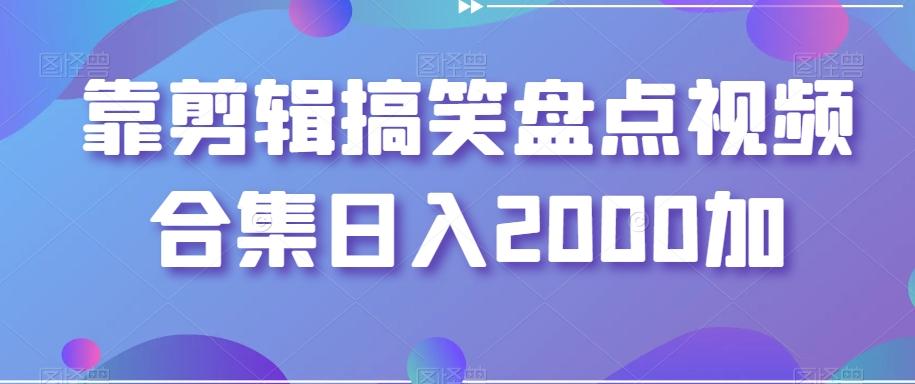 靠剪辑搞笑盘点视频合集日入2000加【揭秘】-千创分享