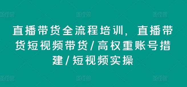 直播带货全流程培训，直播带货短视频带货/高权重账号措建/短视频实操-千创分享