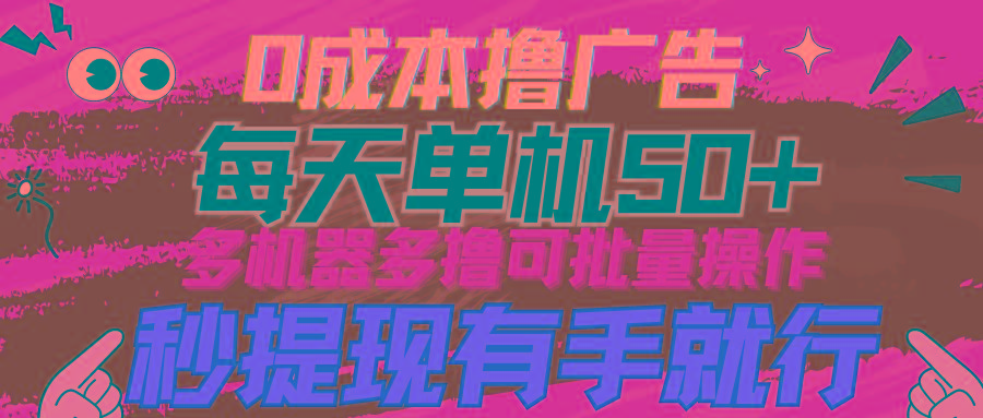 (9999期)0成本撸广告  每天单机50+， 多机器多撸可批量操作，秒提现有手就行-千创分享