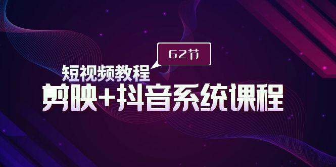 (9410期)短视频教程之剪映+抖音系统课程，剪映全系统教学(62节课)-千创分享