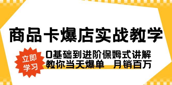 商品卡·爆店实战教学，0基础到进阶保姆式讲解，教你当天爆单  月销百万-千创分享