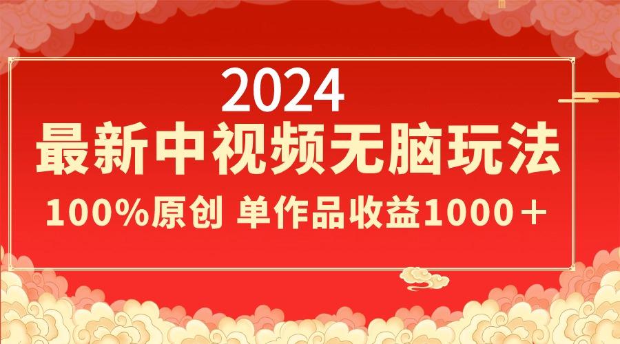 2024最新中视频无脑玩法，作品制作简单，100%原创，单作品收益1000＋-千创分享