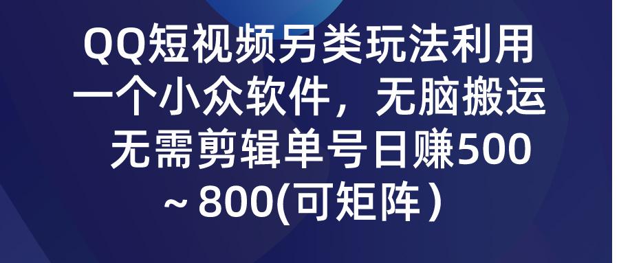 (9492期)QQ短视频另类玩法，利用一个小众软件，无脑搬运，无需剪辑单号日赚500～…-千创分享