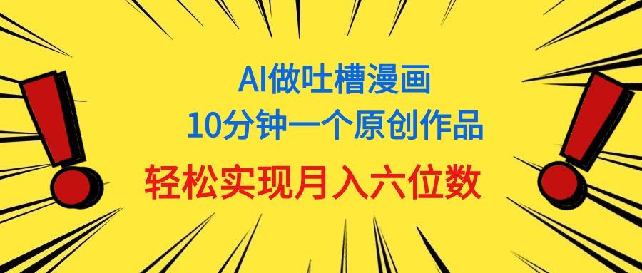 用AI做中式吐槽漫画，10分钟一个原创作品，轻松实现月入6位数-千创分享