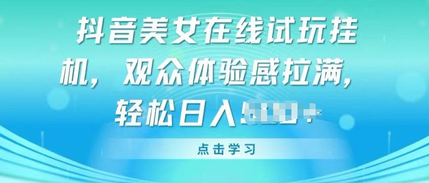 抖音美女在线试玩挂JI，观众体验感拉满，实现轻松变现【揭秘】-千创分享