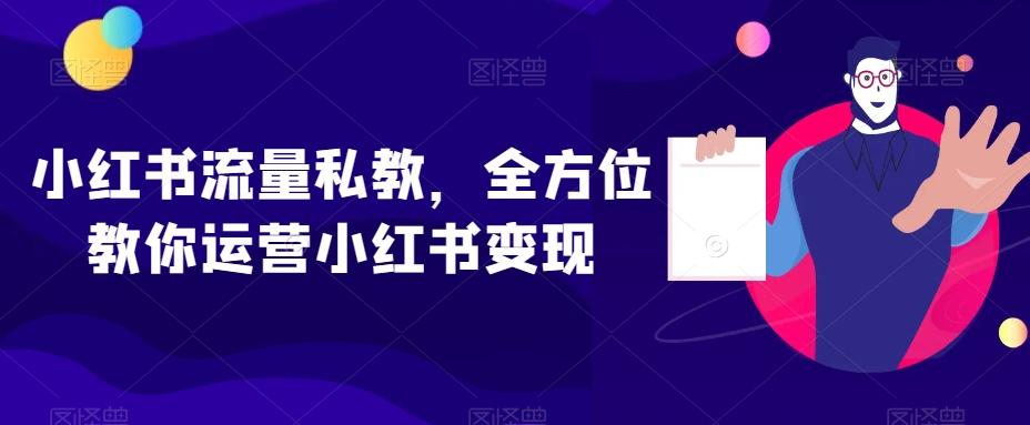 小红书流量私教，全方位教你运营小红书变现-千创分享