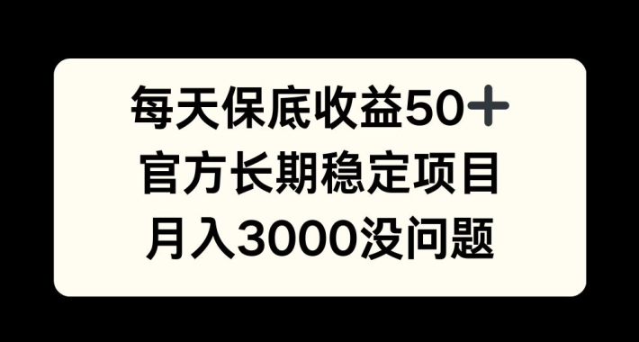 每天收益保底50+，官方长期稳定项目，月入3000没问题【揭秘】-千创分享