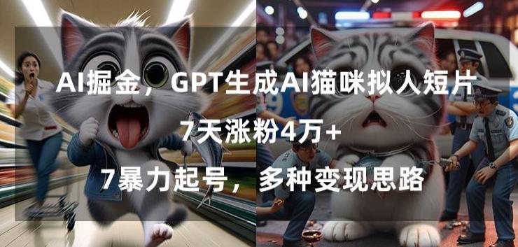 GPT生成AI猫咪拟人短片，7天涨粉4万+，暴力起号，多种变现思路【揭秘】-千创分享