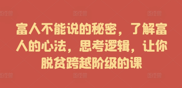 富人不能说的秘密，了解富人的心法，思考逻辑，让你脱贫跨越阶级的课-千创分享