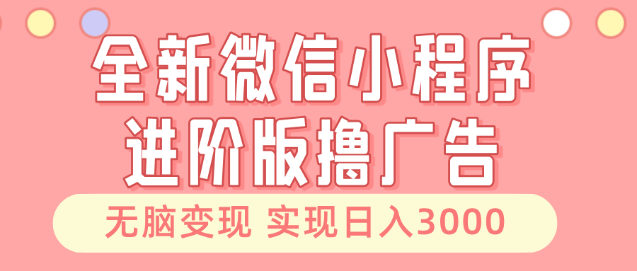 全新微信小程序进阶版撸广告 无脑变现睡后也有收入 日入3000＋-千创分享