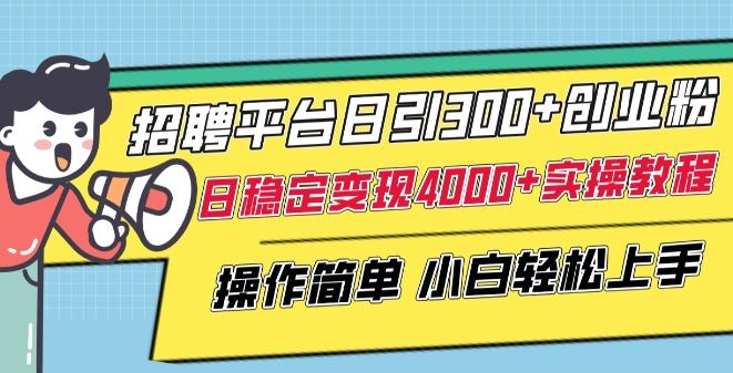 招聘平台日引300+创业粉，日稳定变现4000+实操教程小白轻松上手【揭秘】-千创分享