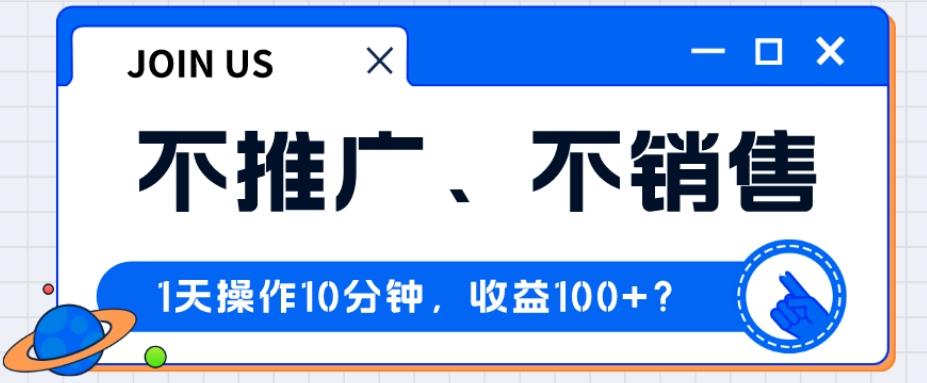 不推广、不销售1天操作10分钟，收益100+？-千创分享