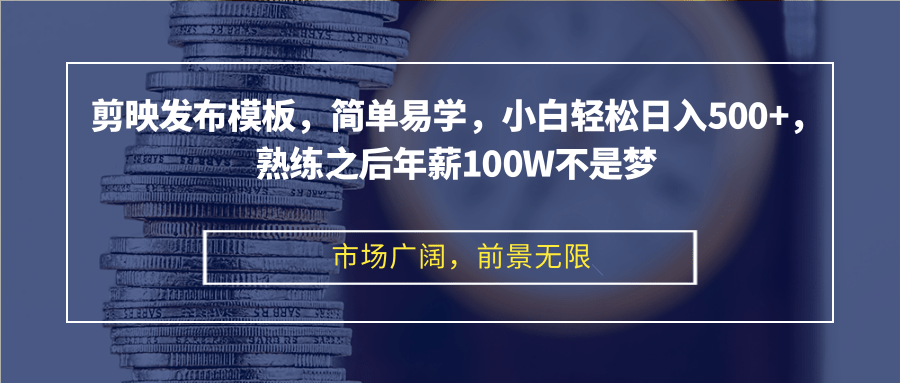 剪映发布模板，简单易学，小白轻松日入500+，熟练之后年薪100W不是梦-千创分享