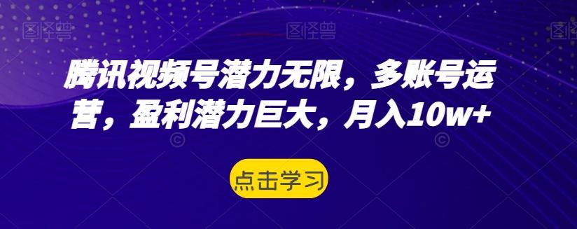 腾讯视频号潜力无限，多账号运营，盈利潜力巨大，月入10w+-千创分享