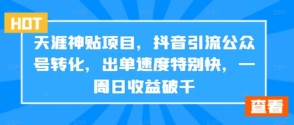 天涯神贴项目，抖音引流公众号转化，出单速度特别快，一周日收益破千-千创分享