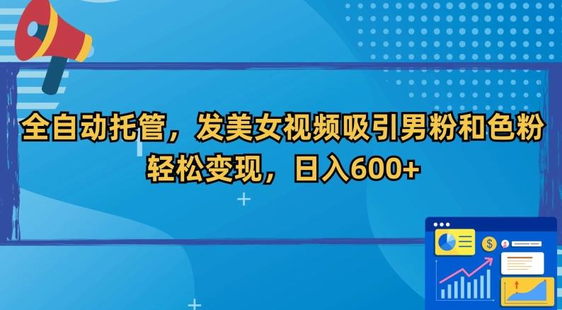 全自动托管，发美女视频吸引男粉和色粉，轻松变现，日入600+【揭秘】-千创分享