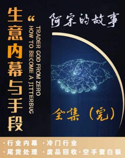 阿宋的故事·生意内幕与手段，行业内幕 冷门行业 尾货处理 废品回收 空手套白狼-千创分享