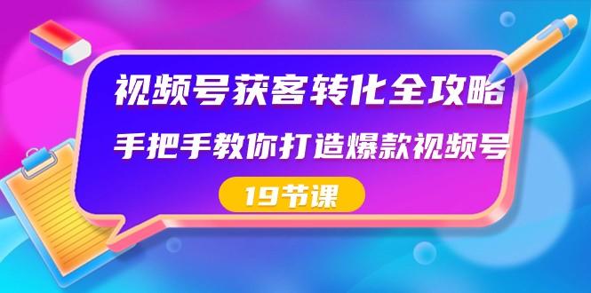 视频号获客转化全攻略，手把手教你打造爆款视频号（19节课）-千创分享