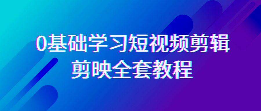 0基础系统学习短视频剪辑，剪映全套33节教程，全面覆盖剪辑功能-千创分享