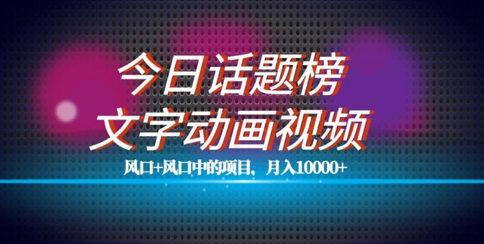 最新今日话题+文字动画视频风口项目教程，单条作品百万流量，月入10000+【揭秘】-千创分享