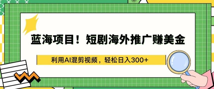 蓝海项目!短剧海外推广赚美金，利用AI混剪视频，轻松日入300+【揭秘】-千创分享