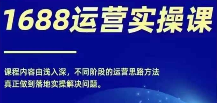 1688实操运营课，零基础学会1688实操运营，电商年入百万不是梦-千创分享