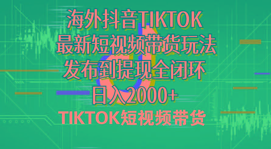 海外短视频带货，最新短视频带货玩法发布到提现全闭环，日入2000+-千创分享