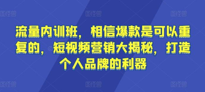 流量内训班，相信爆款是可以重复的，短视频营销大揭秘，打造个人品牌的利器-千创分享