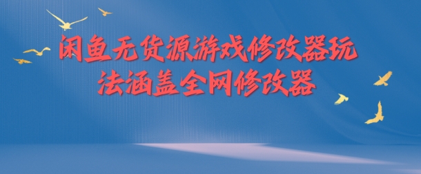 闲鱼无货源游戏修改器玩法涵盖全网修改器-千创分享