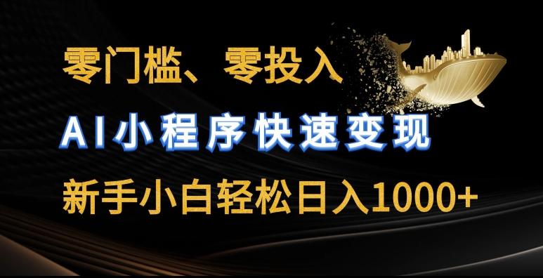 零门槛零投入，AI小程序快速变现，新手小白轻松日入几张【揭秘】-千创分享