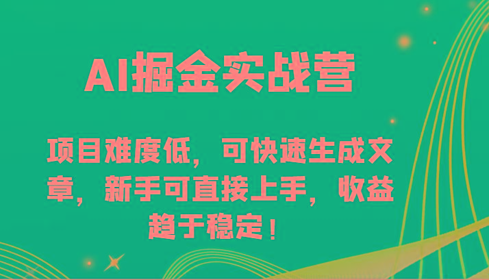 AI掘金实战营-项目难度低，可快速生成文章，新手可直接上手，收益趋于稳定！-千创分享