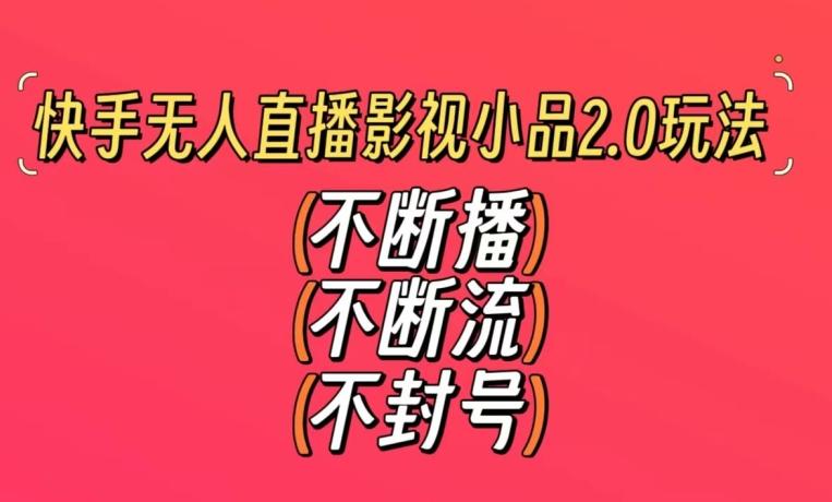 快手无人直播影视小品2.0玩法，不断流，不封号，不需要会剪辑，每天能稳定500-1000+【揭秘】-千创分享