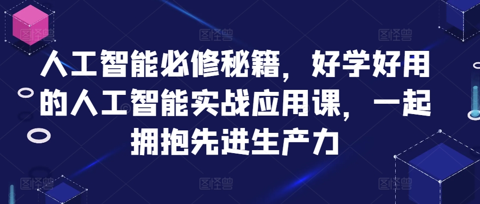 人工智能必修秘籍，好学好用的人工智能实战应用课，一起拥抱先进生产力-千创分享