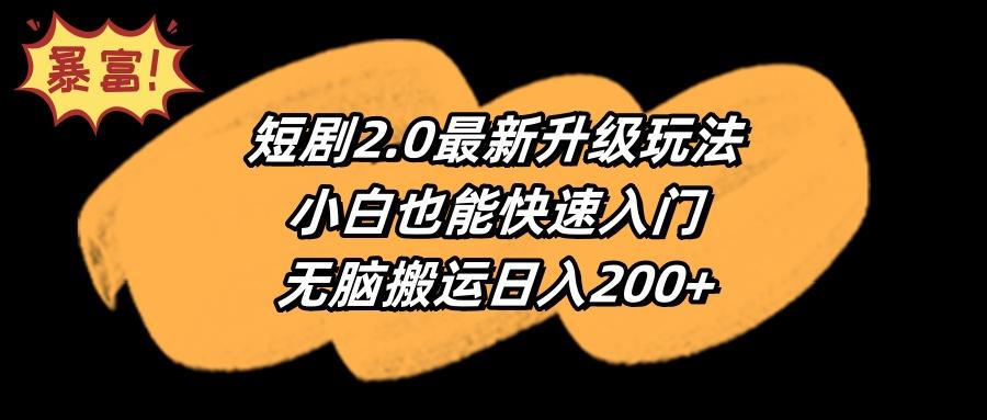 (9375期)短剧2.0最新升级玩法，小白也能快速入门，无脑搬运日入200+-千创分享