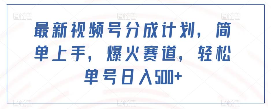 最新视频号分成计划，简单上手，爆火赛道，轻松单号日入500+-千创分享