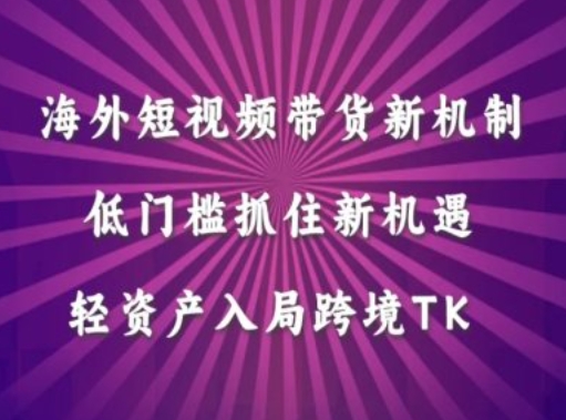 海外短视频Tiktok带货新机制，低门槛抓住新机遇，轻资产入局跨境TK-千创分享