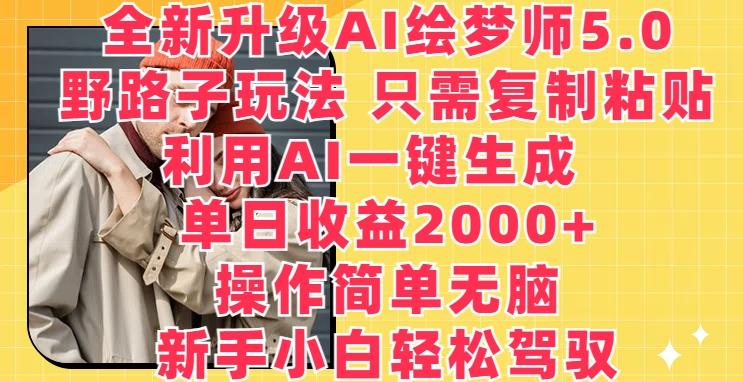 全新升级AI绘梦师5.0.野路子玩法，只需复制粘贴，利用AI一键生成，单日收益2000+【揭秘】-千创分享